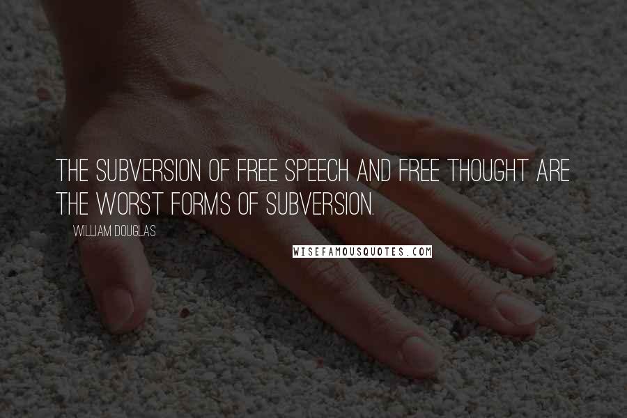 William Douglas Quotes: the subversion of free speech and free thought are the worst forms of subversion.