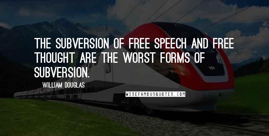 William Douglas Quotes: the subversion of free speech and free thought are the worst forms of subversion.