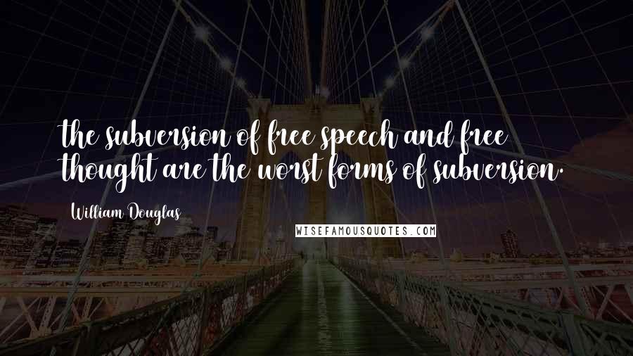 William Douglas Quotes: the subversion of free speech and free thought are the worst forms of subversion.