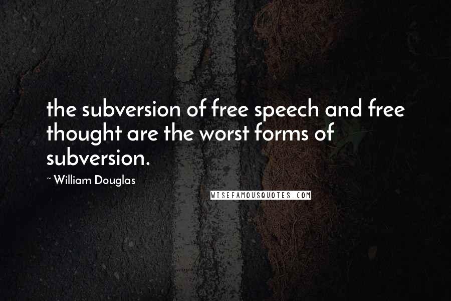 William Douglas Quotes: the subversion of free speech and free thought are the worst forms of subversion.