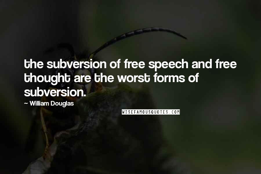 William Douglas Quotes: the subversion of free speech and free thought are the worst forms of subversion.