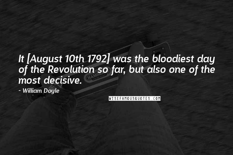 William Doyle Quotes: It [August 10th 1792] was the bloodiest day of the Revolution so far, but also one of the most decisive.