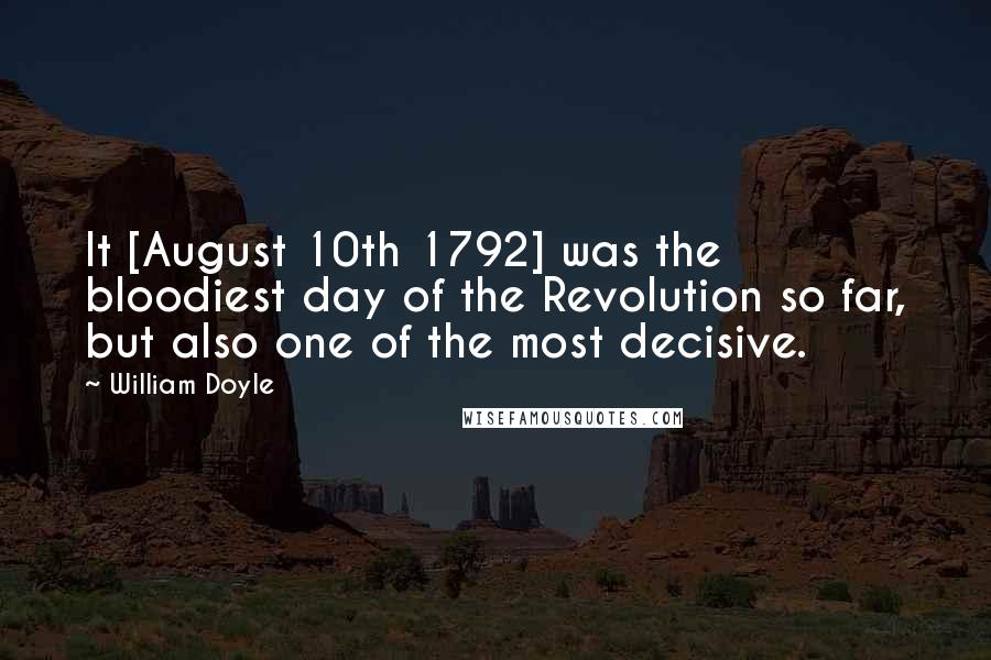 William Doyle Quotes: It [August 10th 1792] was the bloodiest day of the Revolution so far, but also one of the most decisive.