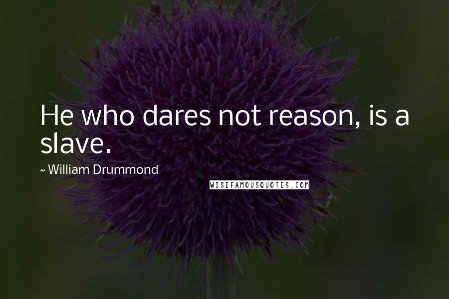 William Drummond Quotes: He who dares not reason, is a slave.