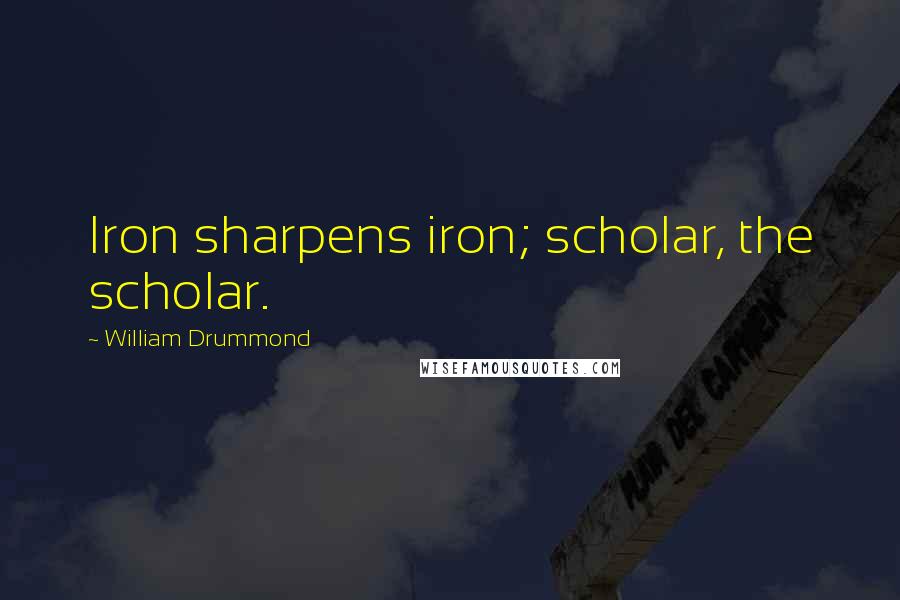 William Drummond Quotes: Iron sharpens iron; scholar, the scholar.