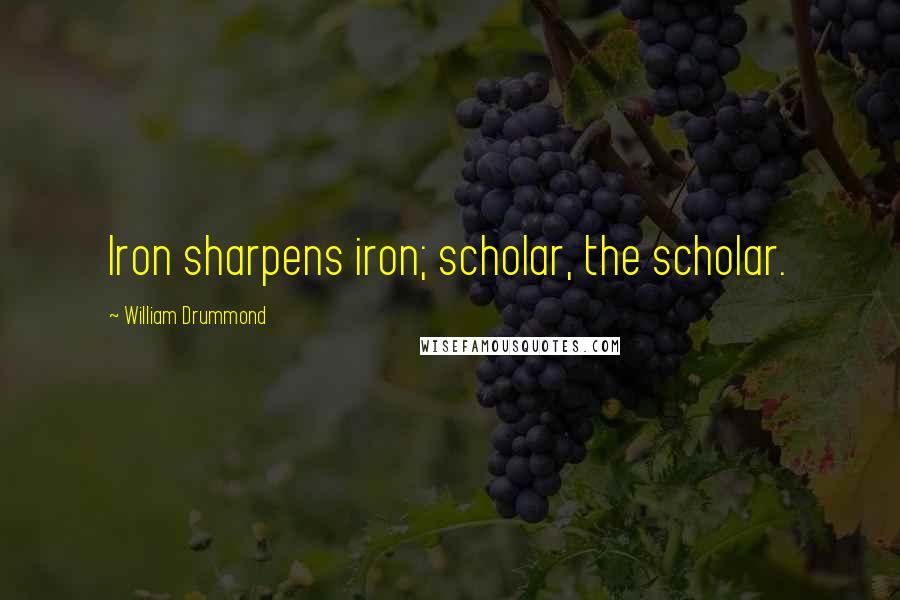 William Drummond Quotes: Iron sharpens iron; scholar, the scholar.