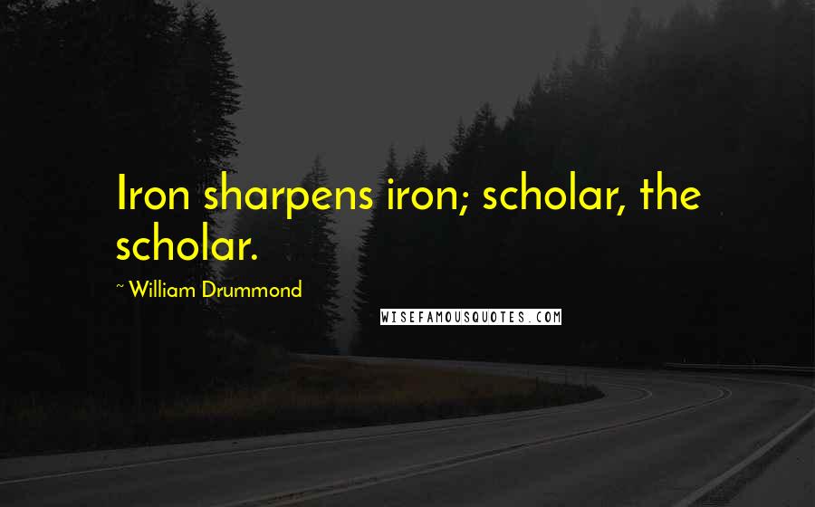 William Drummond Quotes: Iron sharpens iron; scholar, the scholar.