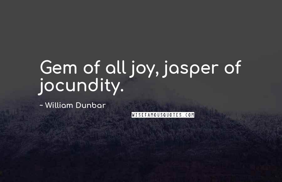 William Dunbar Quotes: Gem of all joy, jasper of jocundity.