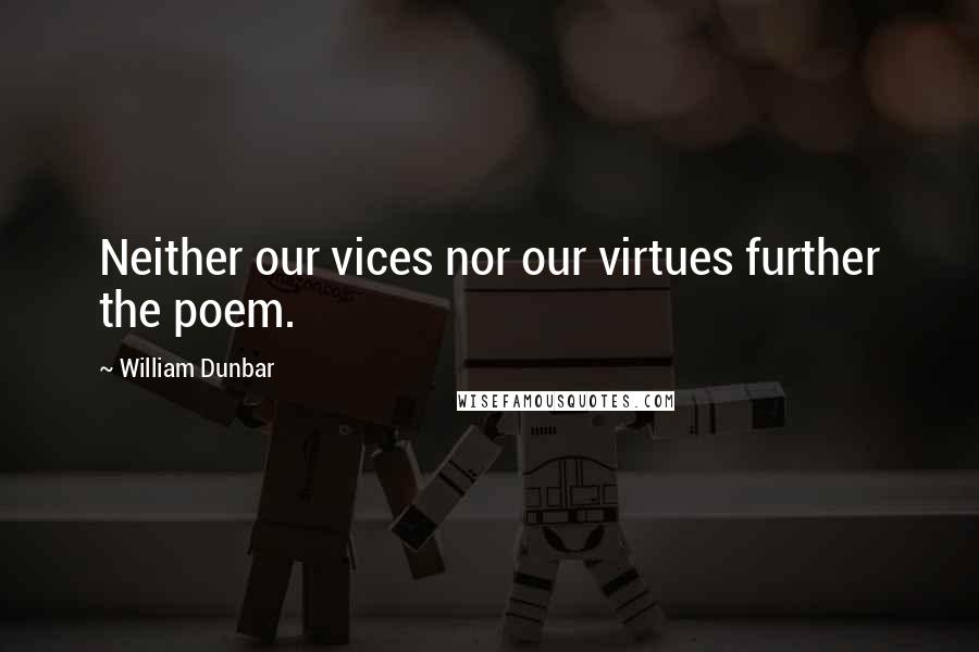 William Dunbar Quotes: Neither our vices nor our virtues further the poem.