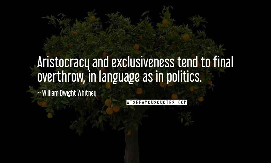 William Dwight Whitney Quotes: Aristocracy and exclusiveness tend to final overthrow, in language as in politics.