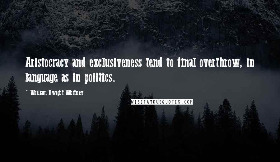 William Dwight Whitney Quotes: Aristocracy and exclusiveness tend to final overthrow, in language as in politics.