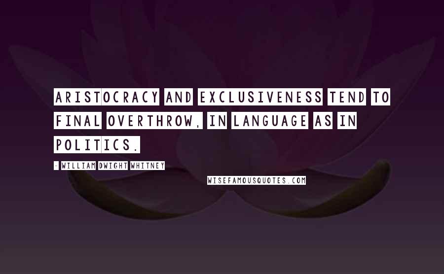 William Dwight Whitney Quotes: Aristocracy and exclusiveness tend to final overthrow, in language as in politics.