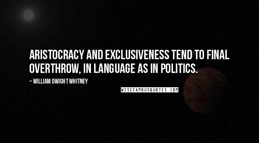 William Dwight Whitney Quotes: Aristocracy and exclusiveness tend to final overthrow, in language as in politics.