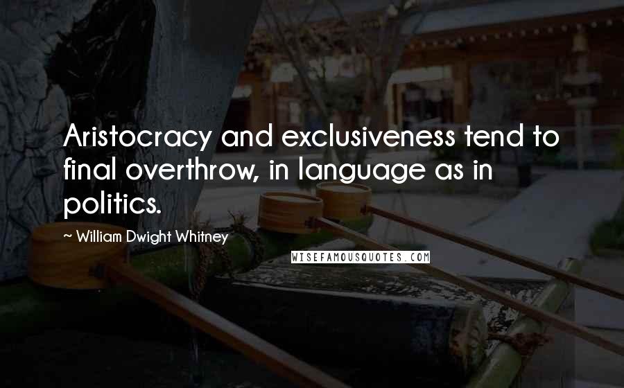 William Dwight Whitney Quotes: Aristocracy and exclusiveness tend to final overthrow, in language as in politics.