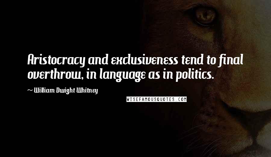 William Dwight Whitney Quotes: Aristocracy and exclusiveness tend to final overthrow, in language as in politics.