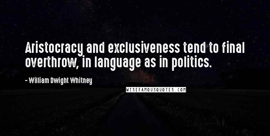 William Dwight Whitney Quotes: Aristocracy and exclusiveness tend to final overthrow, in language as in politics.