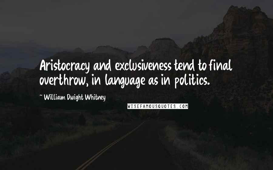 William Dwight Whitney Quotes: Aristocracy and exclusiveness tend to final overthrow, in language as in politics.