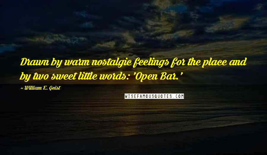 William E. Geist Quotes: Drawn by warm nostalgic feelings for the place and by two sweet little words: 'Open Bar.'