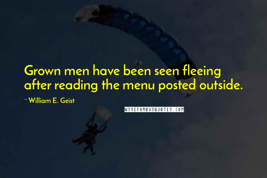 William E. Geist Quotes: Grown men have been seen fleeing after reading the menu posted outside.