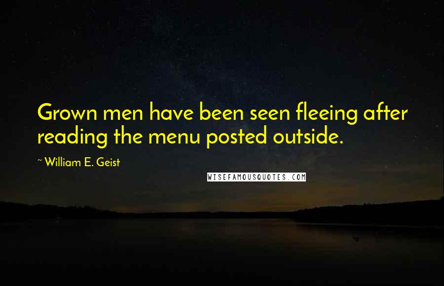 William E. Geist Quotes: Grown men have been seen fleeing after reading the menu posted outside.