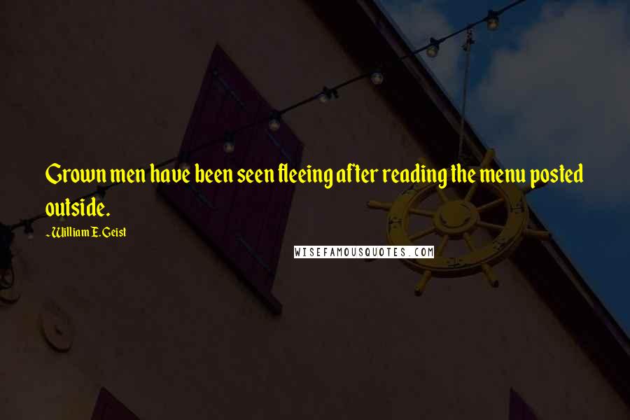 William E. Geist Quotes: Grown men have been seen fleeing after reading the menu posted outside.
