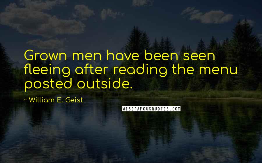 William E. Geist Quotes: Grown men have been seen fleeing after reading the menu posted outside.