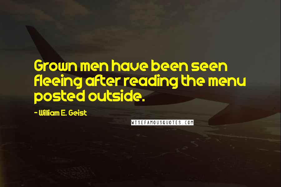 William E. Geist Quotes: Grown men have been seen fleeing after reading the menu posted outside.