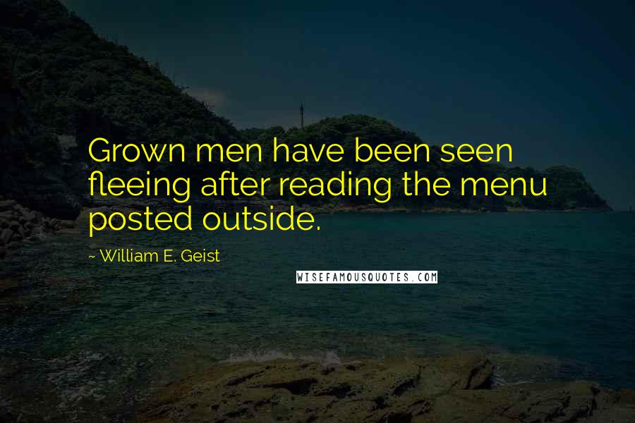 William E. Geist Quotes: Grown men have been seen fleeing after reading the menu posted outside.