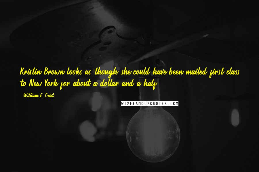 William E. Geist Quotes: Kristin Brown looks as though she could have been mailed first-class to New York for about a dollar and a half.