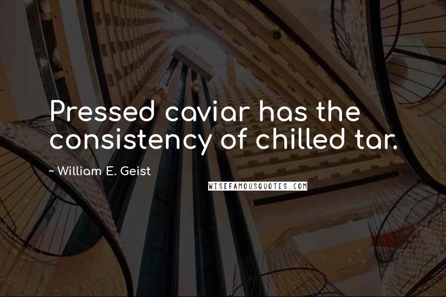 William E. Geist Quotes: Pressed caviar has the consistency of chilled tar.
