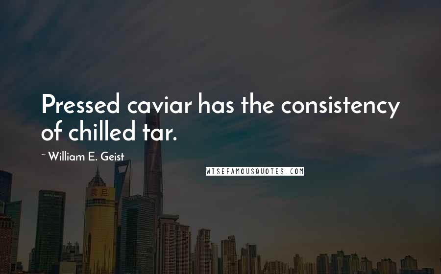 William E. Geist Quotes: Pressed caviar has the consistency of chilled tar.