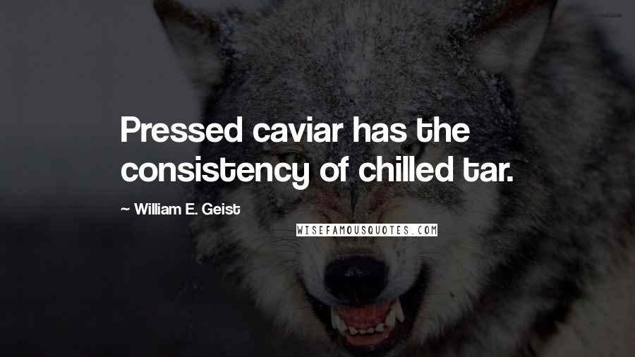William E. Geist Quotes: Pressed caviar has the consistency of chilled tar.