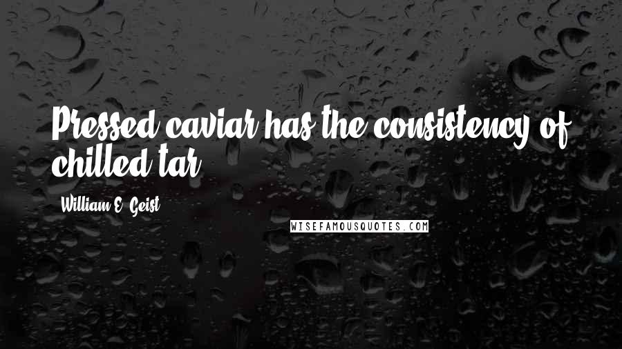 William E. Geist Quotes: Pressed caviar has the consistency of chilled tar.