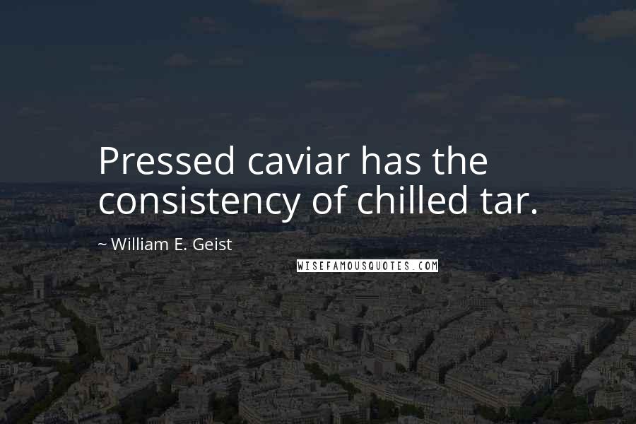 William E. Geist Quotes: Pressed caviar has the consistency of chilled tar.