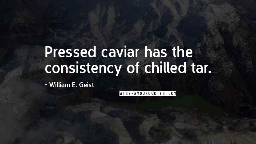 William E. Geist Quotes: Pressed caviar has the consistency of chilled tar.