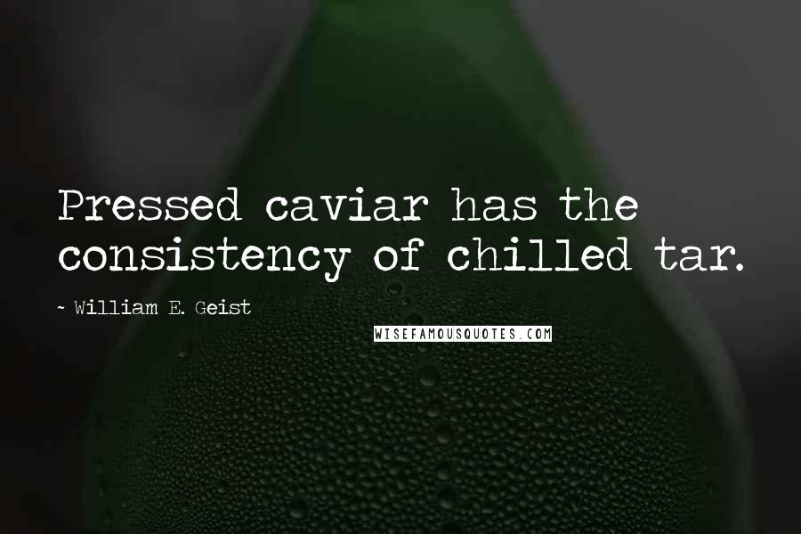 William E. Geist Quotes: Pressed caviar has the consistency of chilled tar.