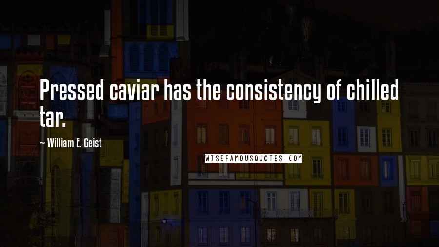 William E. Geist Quotes: Pressed caviar has the consistency of chilled tar.
