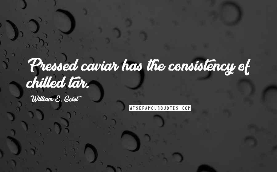 William E. Geist Quotes: Pressed caviar has the consistency of chilled tar.