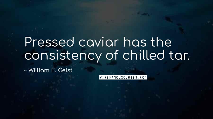 William E. Geist Quotes: Pressed caviar has the consistency of chilled tar.