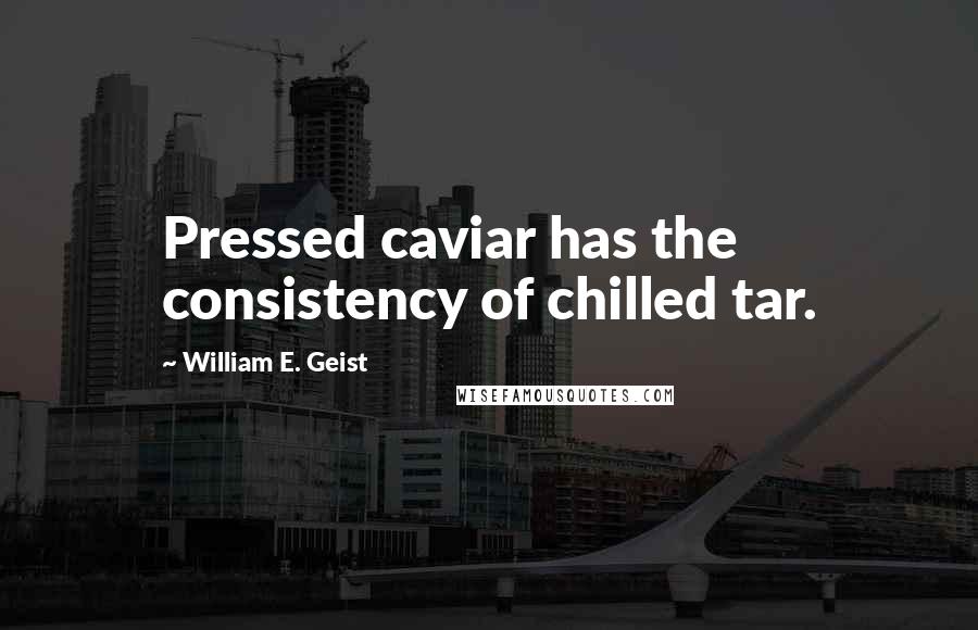 William E. Geist Quotes: Pressed caviar has the consistency of chilled tar.