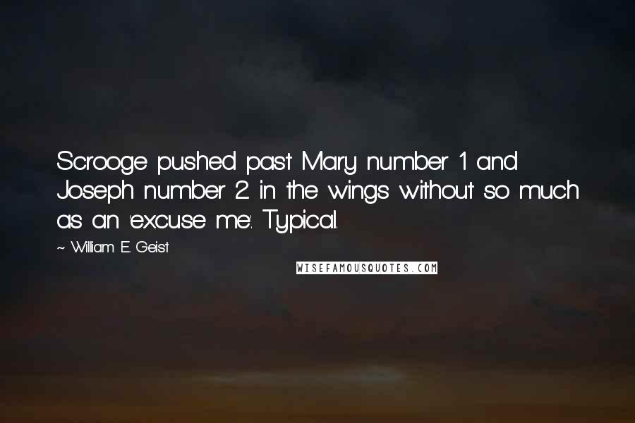 William E. Geist Quotes: Scrooge pushed past Mary number 1 and Joseph number 2 in the wings without so much as an 'excuse me'. Typical.