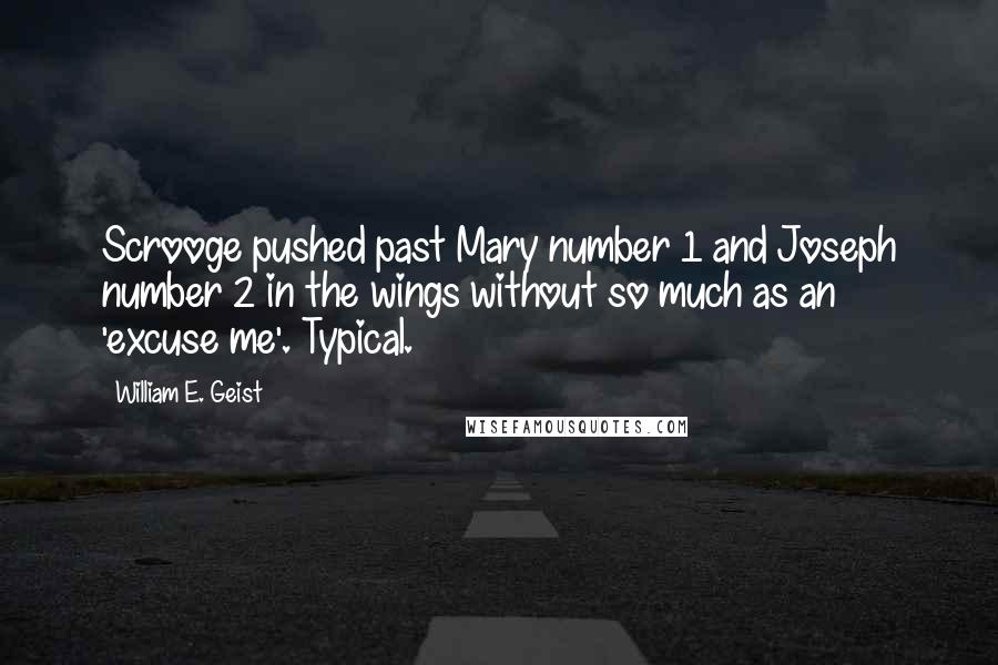 William E. Geist Quotes: Scrooge pushed past Mary number 1 and Joseph number 2 in the wings without so much as an 'excuse me'. Typical.