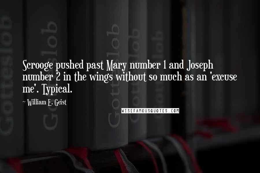 William E. Geist Quotes: Scrooge pushed past Mary number 1 and Joseph number 2 in the wings without so much as an 'excuse me'. Typical.