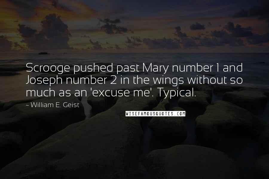 William E. Geist Quotes: Scrooge pushed past Mary number 1 and Joseph number 2 in the wings without so much as an 'excuse me'. Typical.