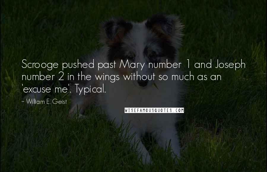 William E. Geist Quotes: Scrooge pushed past Mary number 1 and Joseph number 2 in the wings without so much as an 'excuse me'. Typical.