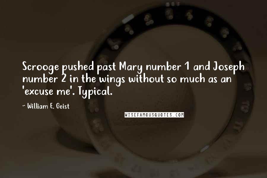 William E. Geist Quotes: Scrooge pushed past Mary number 1 and Joseph number 2 in the wings without so much as an 'excuse me'. Typical.