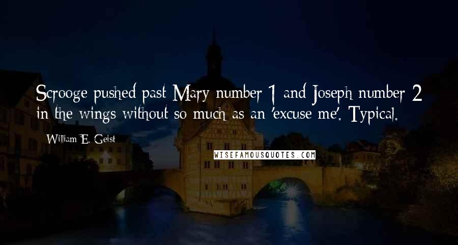 William E. Geist Quotes: Scrooge pushed past Mary number 1 and Joseph number 2 in the wings without so much as an 'excuse me'. Typical.