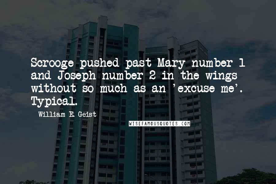 William E. Geist Quotes: Scrooge pushed past Mary number 1 and Joseph number 2 in the wings without so much as an 'excuse me'. Typical.