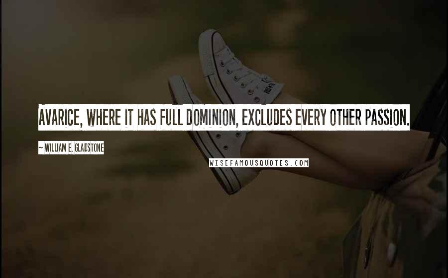 William E. Gladstone Quotes: Avarice, where it has full dominion, excludes every other passion.