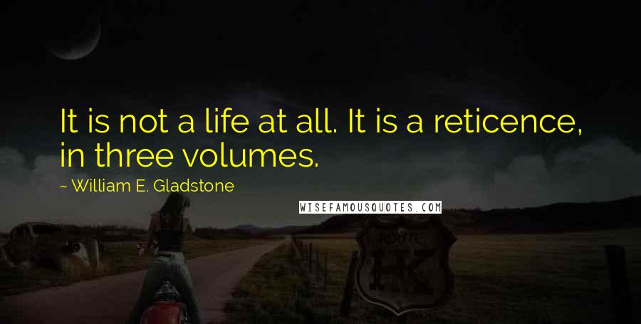 William E. Gladstone Quotes: It is not a life at all. It is a reticence, in three volumes.